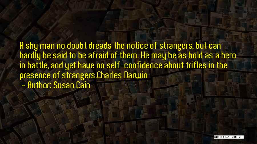 Susan Cain Quotes: A Shy Man No Doubt Dreads The Notice Of Strangers, But Can Hardly Be Said To Be Afraid Of Them.