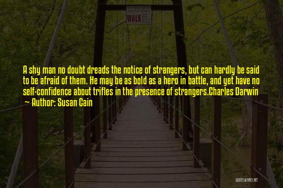 Susan Cain Quotes: A Shy Man No Doubt Dreads The Notice Of Strangers, But Can Hardly Be Said To Be Afraid Of Them.