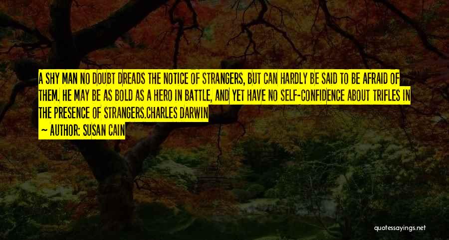 Susan Cain Quotes: A Shy Man No Doubt Dreads The Notice Of Strangers, But Can Hardly Be Said To Be Afraid Of Them.