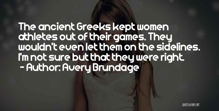 Avery Brundage Quotes: The Ancient Greeks Kept Women Athletes Out Of Their Games. They Wouldn't Even Let Them On The Sidelines. I'm Not