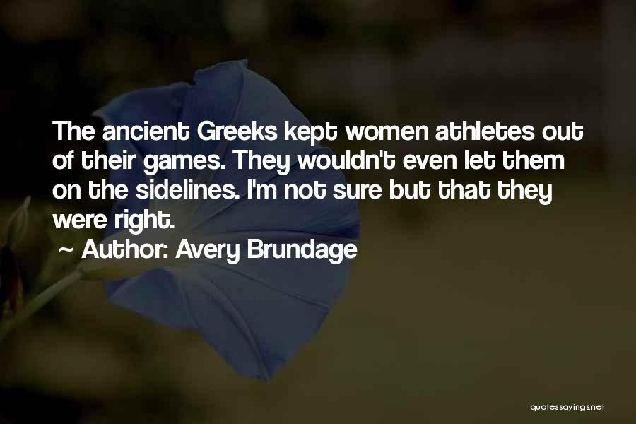 Avery Brundage Quotes: The Ancient Greeks Kept Women Athletes Out Of Their Games. They Wouldn't Even Let Them On The Sidelines. I'm Not