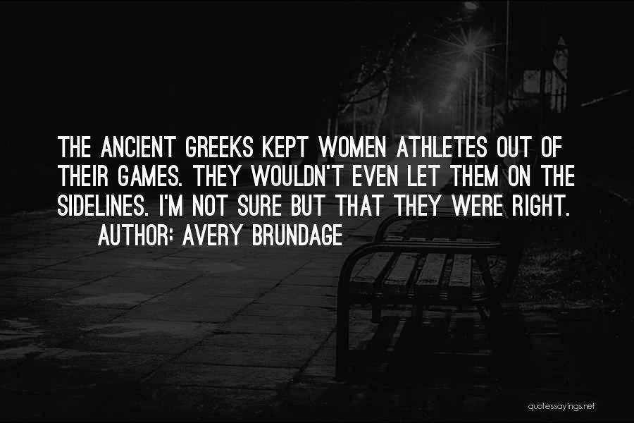 Avery Brundage Quotes: The Ancient Greeks Kept Women Athletes Out Of Their Games. They Wouldn't Even Let Them On The Sidelines. I'm Not