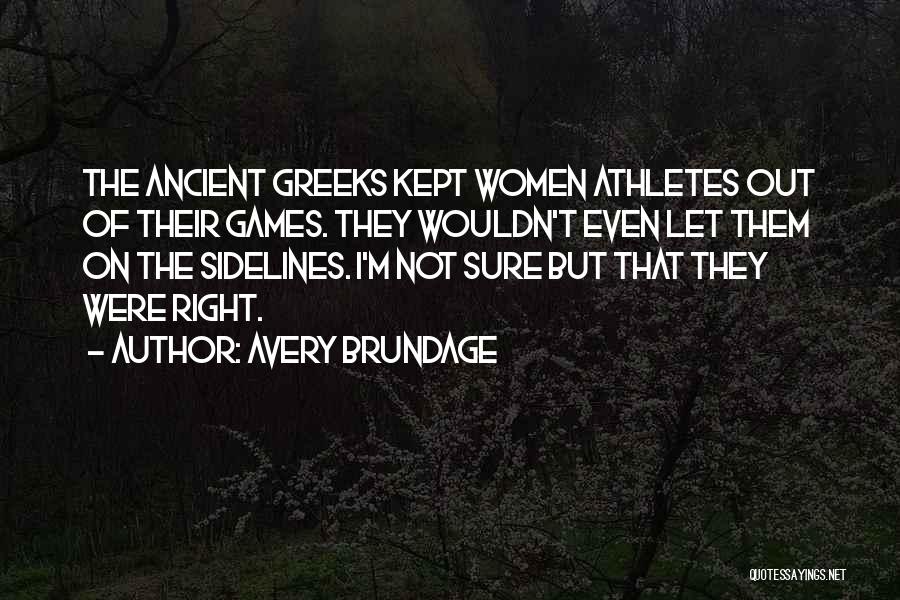 Avery Brundage Quotes: The Ancient Greeks Kept Women Athletes Out Of Their Games. They Wouldn't Even Let Them On The Sidelines. I'm Not