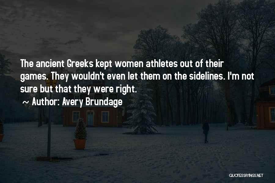 Avery Brundage Quotes: The Ancient Greeks Kept Women Athletes Out Of Their Games. They Wouldn't Even Let Them On The Sidelines. I'm Not