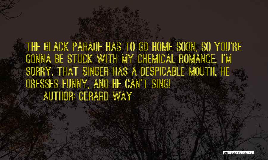 Gerard Way Quotes: The Black Parade Has To Go Home Soon, So You're Gonna Be Stuck With My Chemical Romance. I'm Sorry. That