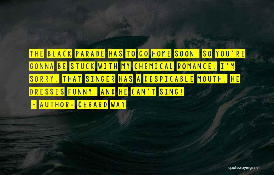 Gerard Way Quotes: The Black Parade Has To Go Home Soon, So You're Gonna Be Stuck With My Chemical Romance. I'm Sorry. That