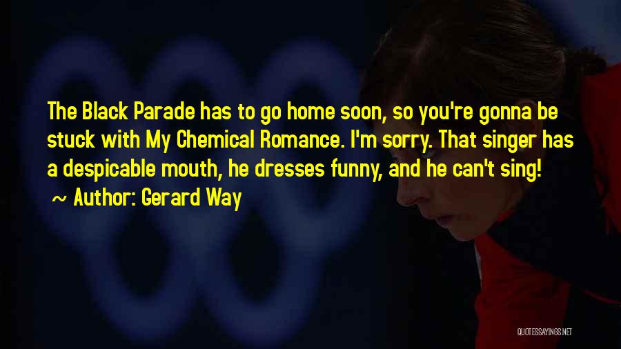 Gerard Way Quotes: The Black Parade Has To Go Home Soon, So You're Gonna Be Stuck With My Chemical Romance. I'm Sorry. That