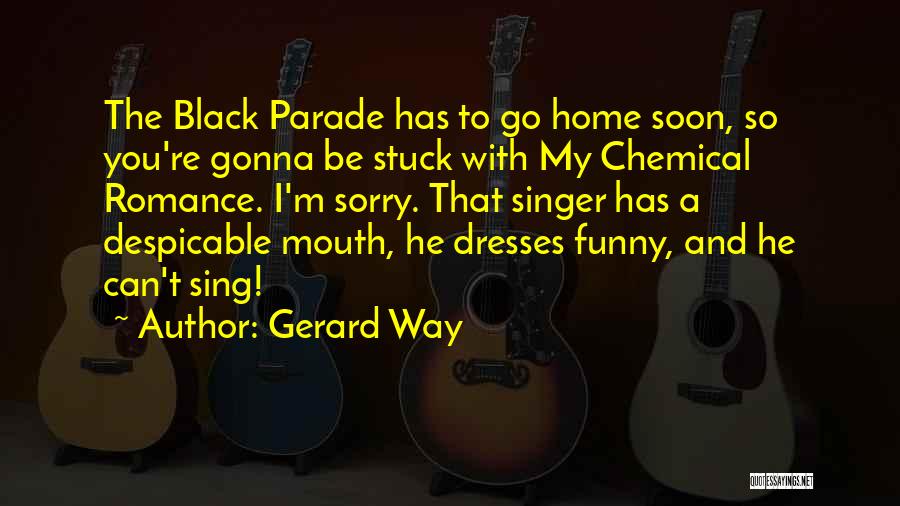 Gerard Way Quotes: The Black Parade Has To Go Home Soon, So You're Gonna Be Stuck With My Chemical Romance. I'm Sorry. That
