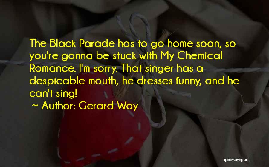 Gerard Way Quotes: The Black Parade Has To Go Home Soon, So You're Gonna Be Stuck With My Chemical Romance. I'm Sorry. That