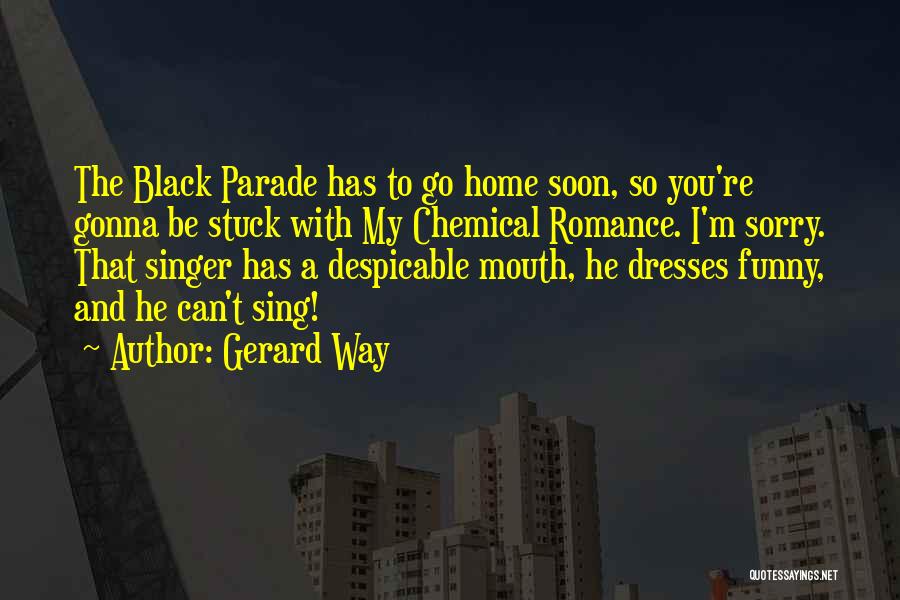 Gerard Way Quotes: The Black Parade Has To Go Home Soon, So You're Gonna Be Stuck With My Chemical Romance. I'm Sorry. That