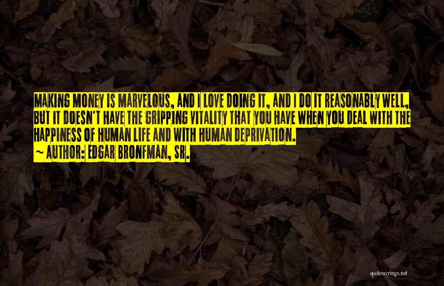 Edgar Bronfman, Sr. Quotes: Making Money Is Marvelous, And I Love Doing It, And I Do It Reasonably Well, But It Doesn't Have The