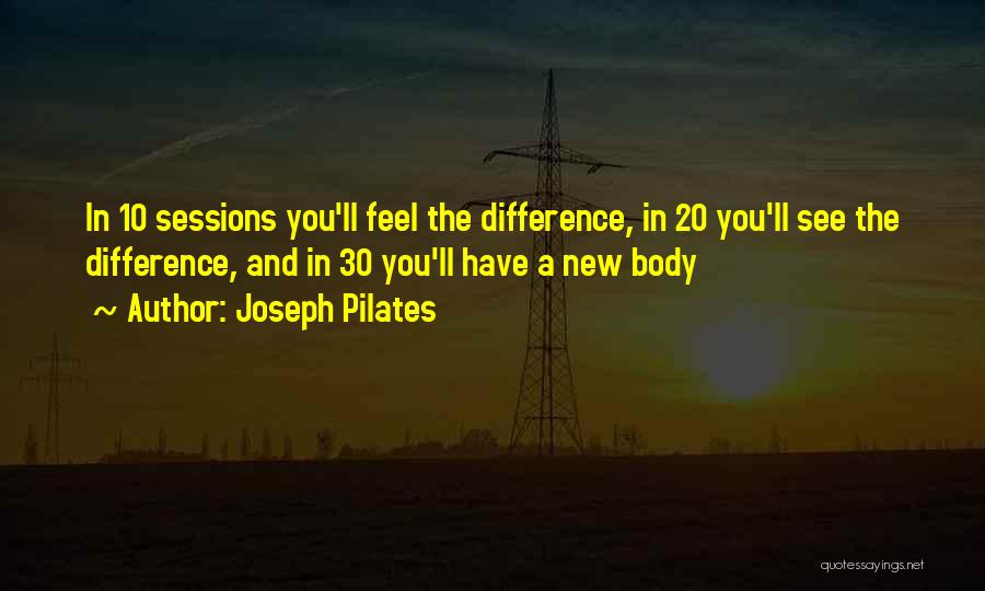 Joseph Pilates Quotes: In 10 Sessions You'll Feel The Difference, In 20 You'll See The Difference, And In 30 You'll Have A New