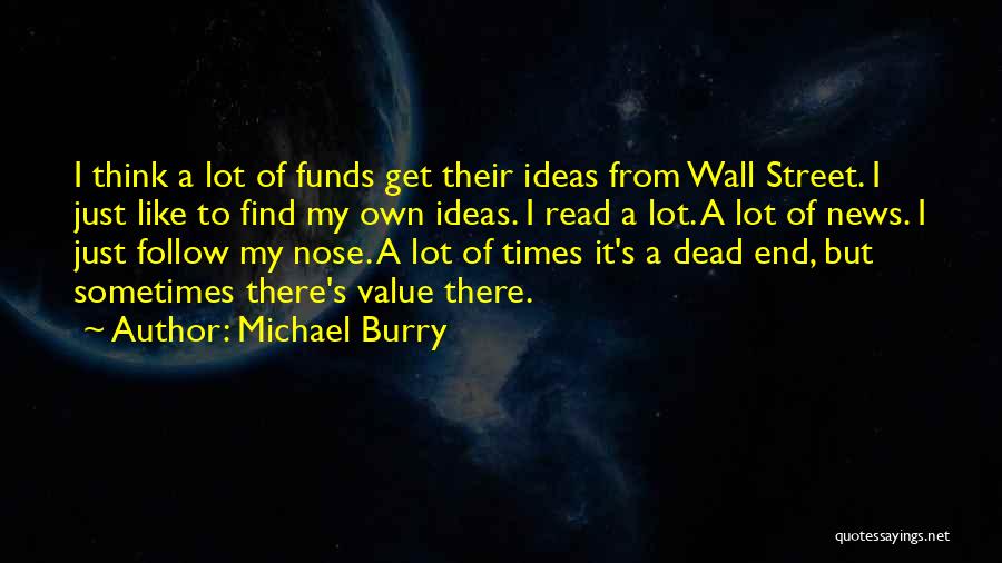 Michael Burry Quotes: I Think A Lot Of Funds Get Their Ideas From Wall Street. I Just Like To Find My Own Ideas.