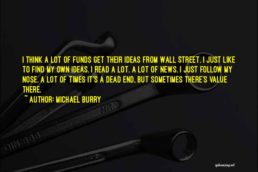 Michael Burry Quotes: I Think A Lot Of Funds Get Their Ideas From Wall Street. I Just Like To Find My Own Ideas.