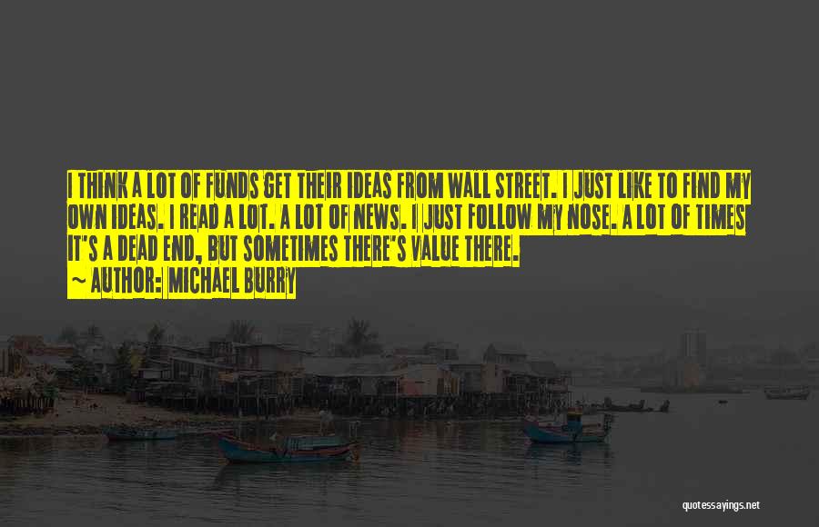 Michael Burry Quotes: I Think A Lot Of Funds Get Their Ideas From Wall Street. I Just Like To Find My Own Ideas.
