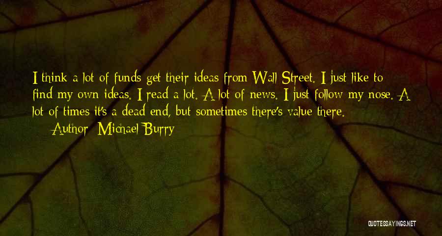 Michael Burry Quotes: I Think A Lot Of Funds Get Their Ideas From Wall Street. I Just Like To Find My Own Ideas.