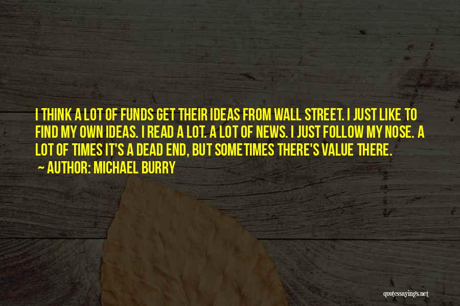 Michael Burry Quotes: I Think A Lot Of Funds Get Their Ideas From Wall Street. I Just Like To Find My Own Ideas.