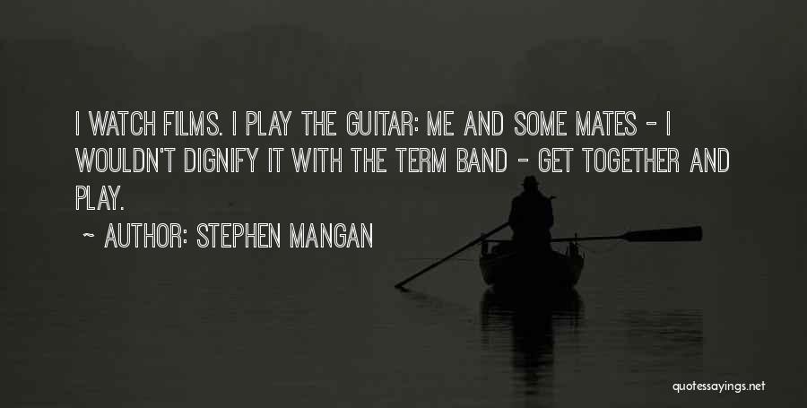 Stephen Mangan Quotes: I Watch Films. I Play The Guitar: Me And Some Mates - I Wouldn't Dignify It With The Term Band