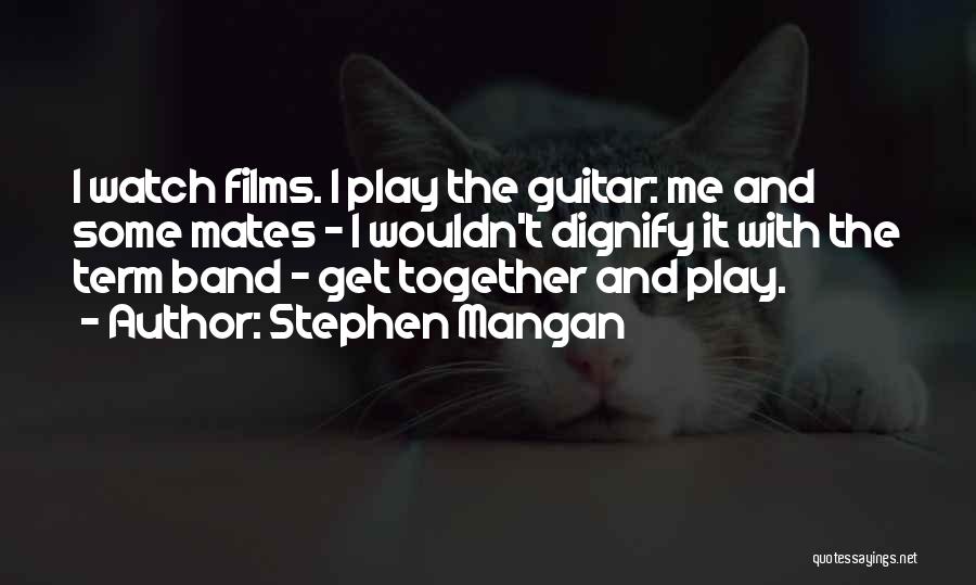 Stephen Mangan Quotes: I Watch Films. I Play The Guitar: Me And Some Mates - I Wouldn't Dignify It With The Term Band