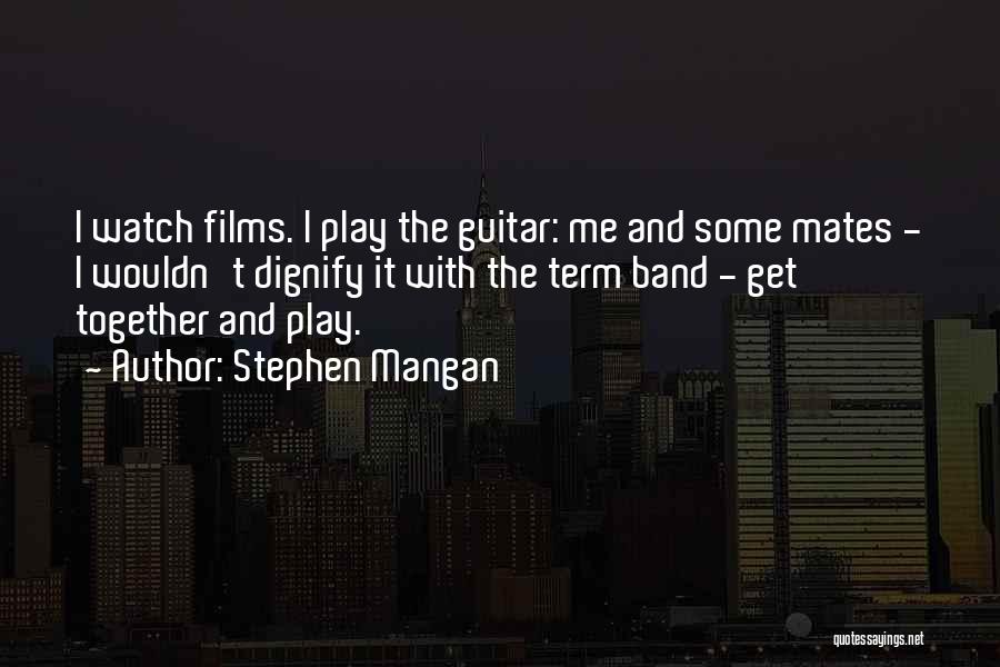Stephen Mangan Quotes: I Watch Films. I Play The Guitar: Me And Some Mates - I Wouldn't Dignify It With The Term Band