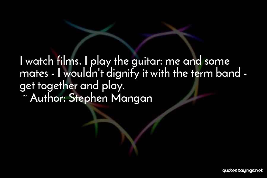 Stephen Mangan Quotes: I Watch Films. I Play The Guitar: Me And Some Mates - I Wouldn't Dignify It With The Term Band