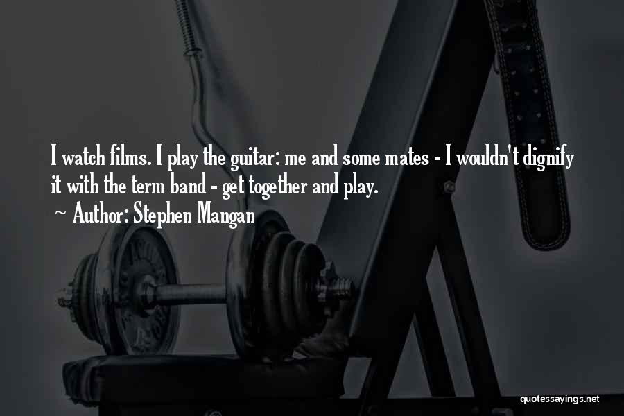 Stephen Mangan Quotes: I Watch Films. I Play The Guitar: Me And Some Mates - I Wouldn't Dignify It With The Term Band