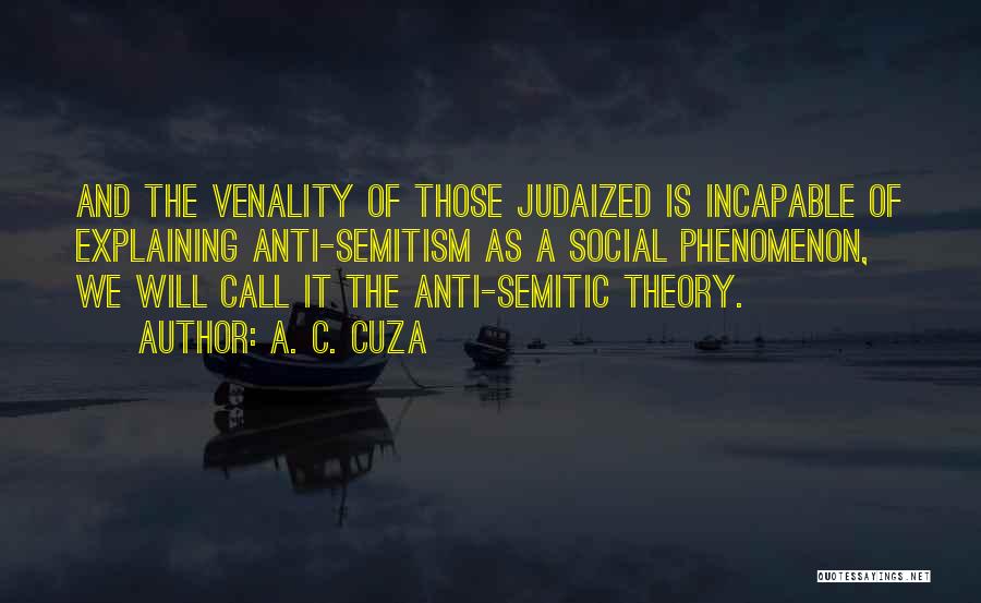 A. C. Cuza Quotes: And The Venality Of Those Judaized Is Incapable Of Explaining Anti-semitism As A Social Phenomenon, We Will Call It The
