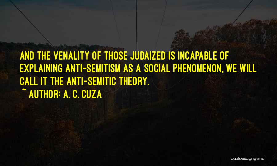 A. C. Cuza Quotes: And The Venality Of Those Judaized Is Incapable Of Explaining Anti-semitism As A Social Phenomenon, We Will Call It The