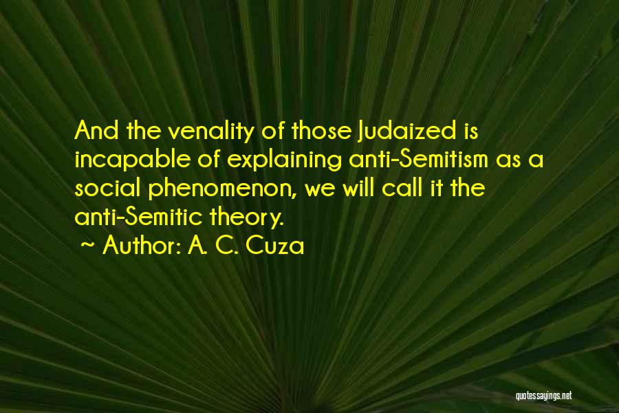 A. C. Cuza Quotes: And The Venality Of Those Judaized Is Incapable Of Explaining Anti-semitism As A Social Phenomenon, We Will Call It The