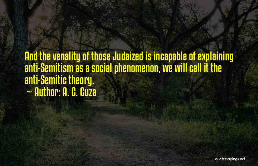 A. C. Cuza Quotes: And The Venality Of Those Judaized Is Incapable Of Explaining Anti-semitism As A Social Phenomenon, We Will Call It The