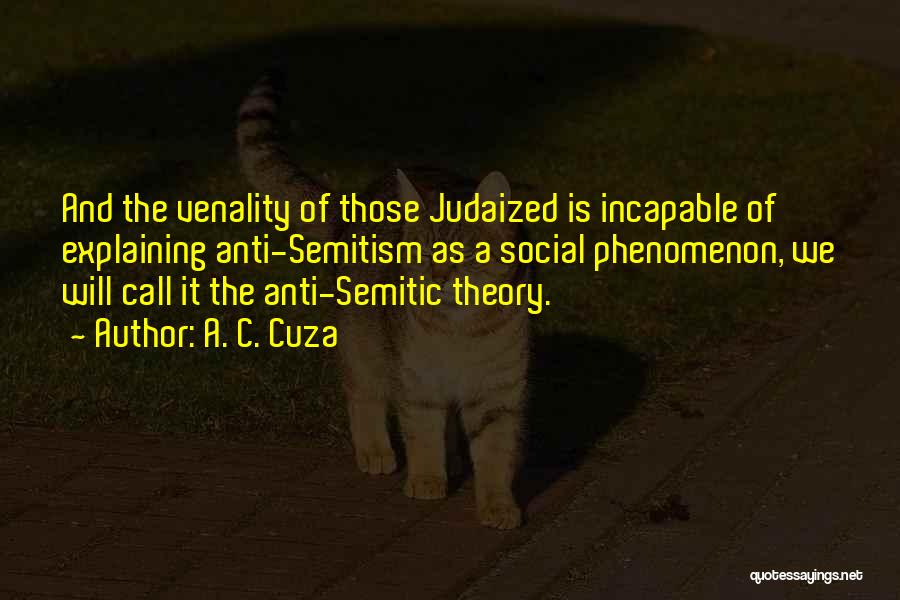 A. C. Cuza Quotes: And The Venality Of Those Judaized Is Incapable Of Explaining Anti-semitism As A Social Phenomenon, We Will Call It The