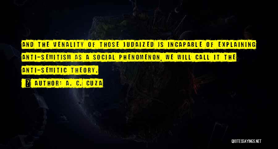 A. C. Cuza Quotes: And The Venality Of Those Judaized Is Incapable Of Explaining Anti-semitism As A Social Phenomenon, We Will Call It The