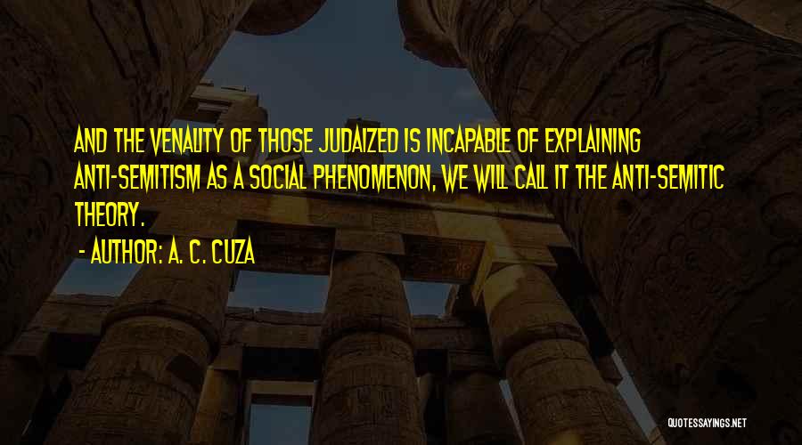 A. C. Cuza Quotes: And The Venality Of Those Judaized Is Incapable Of Explaining Anti-semitism As A Social Phenomenon, We Will Call It The