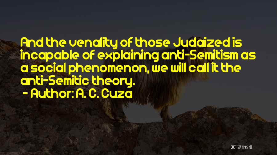 A. C. Cuza Quotes: And The Venality Of Those Judaized Is Incapable Of Explaining Anti-semitism As A Social Phenomenon, We Will Call It The