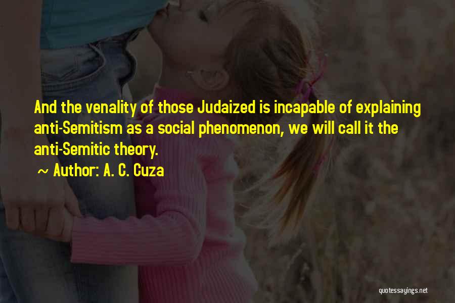 A. C. Cuza Quotes: And The Venality Of Those Judaized Is Incapable Of Explaining Anti-semitism As A Social Phenomenon, We Will Call It The