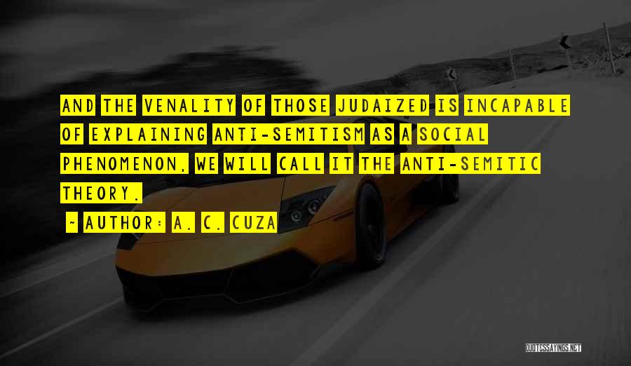 A. C. Cuza Quotes: And The Venality Of Those Judaized Is Incapable Of Explaining Anti-semitism As A Social Phenomenon, We Will Call It The