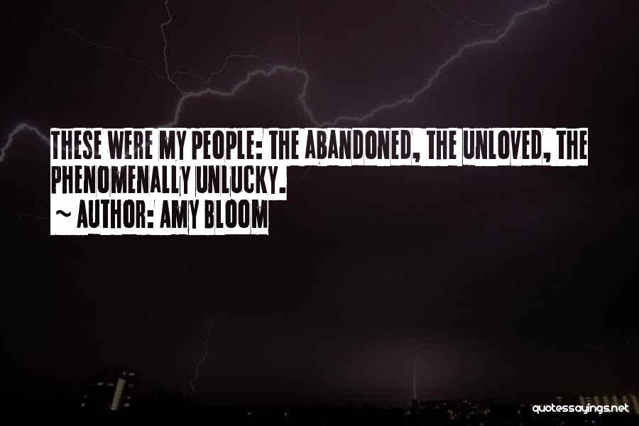 Amy Bloom Quotes: These Were My People: The Abandoned, The Unloved, The Phenomenally Unlucky.