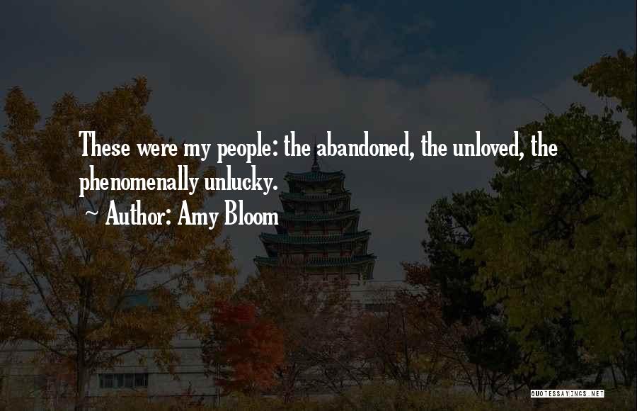 Amy Bloom Quotes: These Were My People: The Abandoned, The Unloved, The Phenomenally Unlucky.