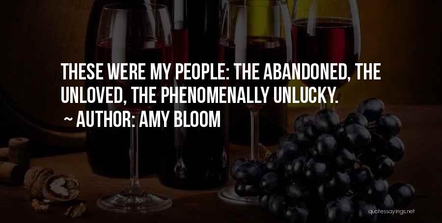 Amy Bloom Quotes: These Were My People: The Abandoned, The Unloved, The Phenomenally Unlucky.