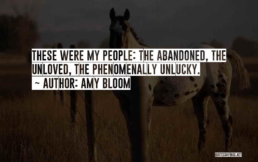 Amy Bloom Quotes: These Were My People: The Abandoned, The Unloved, The Phenomenally Unlucky.