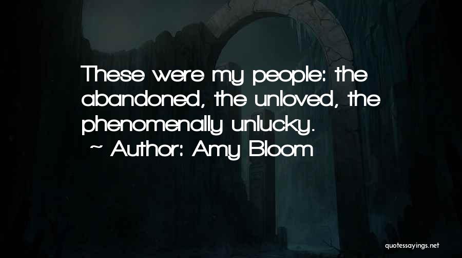 Amy Bloom Quotes: These Were My People: The Abandoned, The Unloved, The Phenomenally Unlucky.