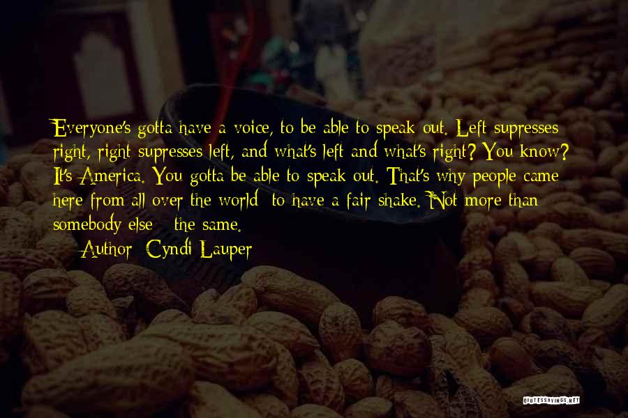 Cyndi Lauper Quotes: Everyone's Gotta Have A Voice, To Be Able To Speak Out. Left Supresses Right, Right Supresses Left, And What's Left