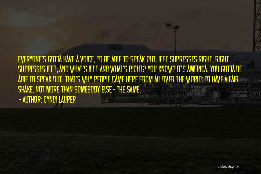 Cyndi Lauper Quotes: Everyone's Gotta Have A Voice, To Be Able To Speak Out. Left Supresses Right, Right Supresses Left, And What's Left