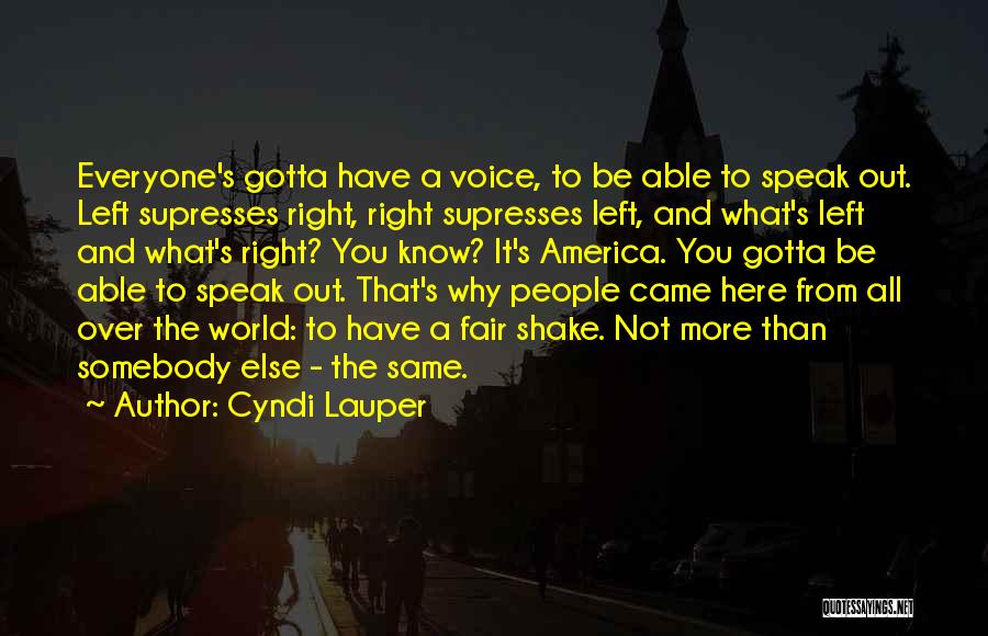 Cyndi Lauper Quotes: Everyone's Gotta Have A Voice, To Be Able To Speak Out. Left Supresses Right, Right Supresses Left, And What's Left