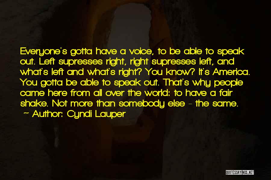 Cyndi Lauper Quotes: Everyone's Gotta Have A Voice, To Be Able To Speak Out. Left Supresses Right, Right Supresses Left, And What's Left