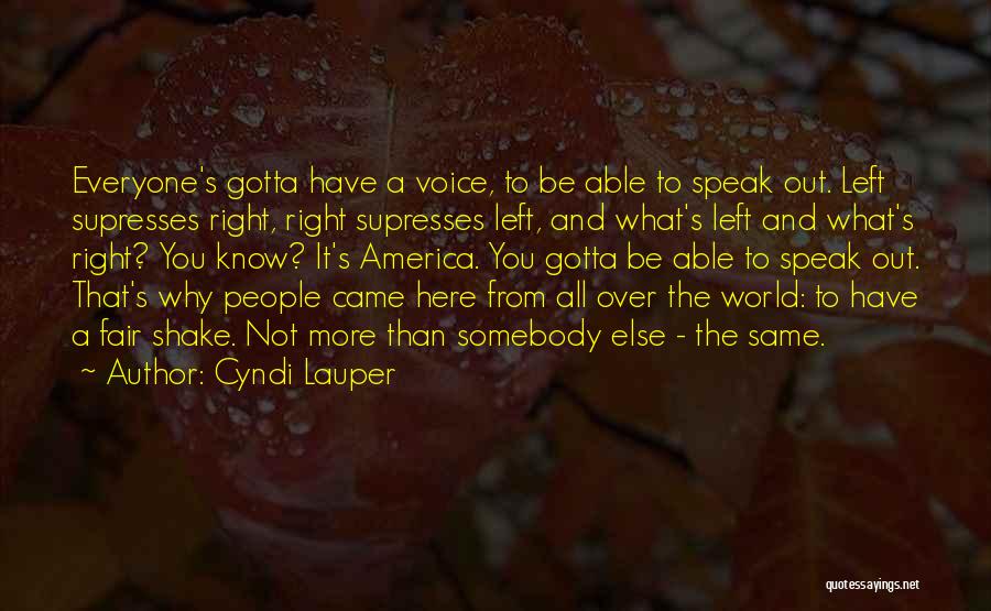 Cyndi Lauper Quotes: Everyone's Gotta Have A Voice, To Be Able To Speak Out. Left Supresses Right, Right Supresses Left, And What's Left