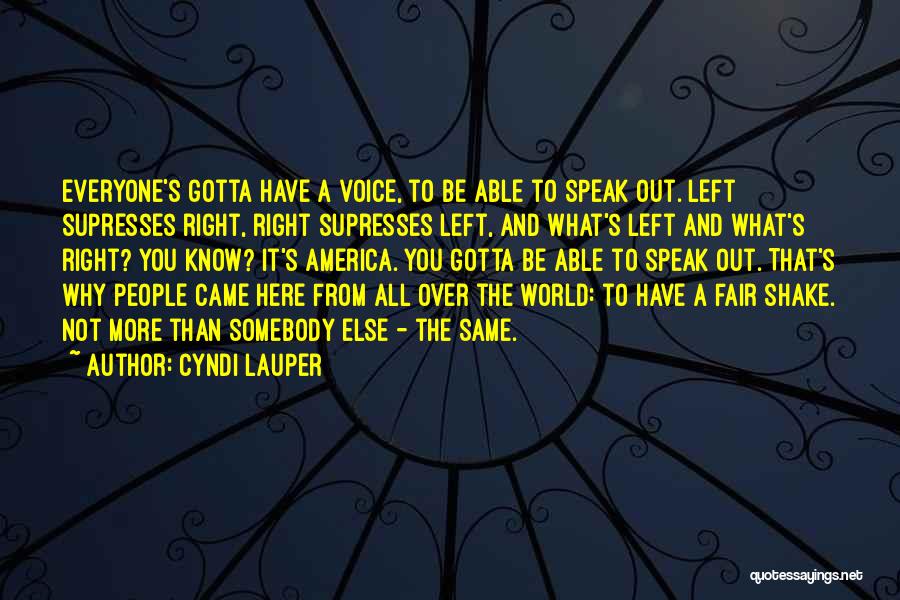 Cyndi Lauper Quotes: Everyone's Gotta Have A Voice, To Be Able To Speak Out. Left Supresses Right, Right Supresses Left, And What's Left