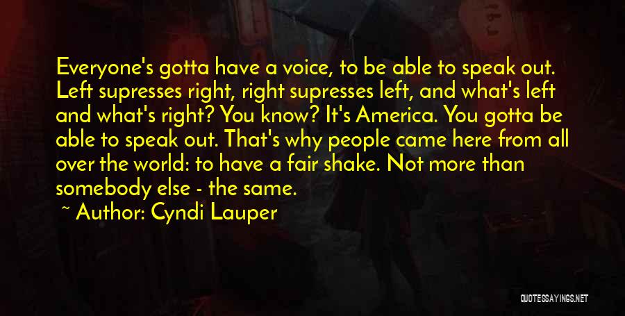 Cyndi Lauper Quotes: Everyone's Gotta Have A Voice, To Be Able To Speak Out. Left Supresses Right, Right Supresses Left, And What's Left