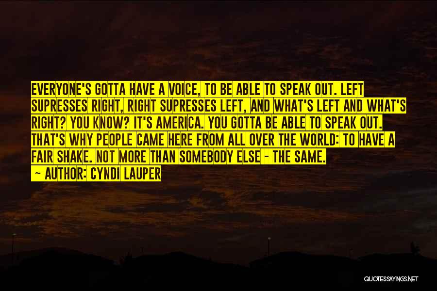 Cyndi Lauper Quotes: Everyone's Gotta Have A Voice, To Be Able To Speak Out. Left Supresses Right, Right Supresses Left, And What's Left
