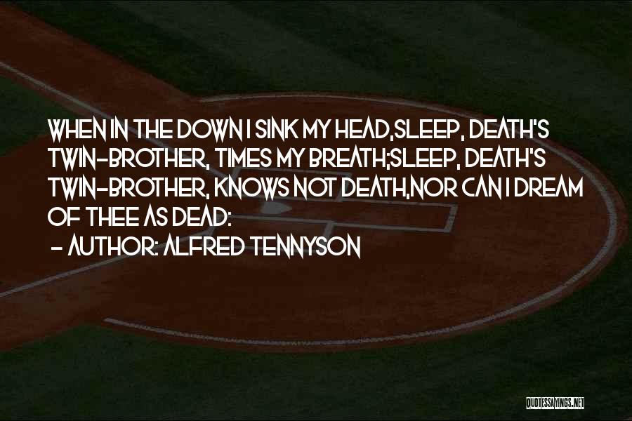 Alfred Tennyson Quotes: When In The Down I Sink My Head,sleep, Death's Twin-brother, Times My Breath;sleep, Death's Twin-brother, Knows Not Death,nor Can I